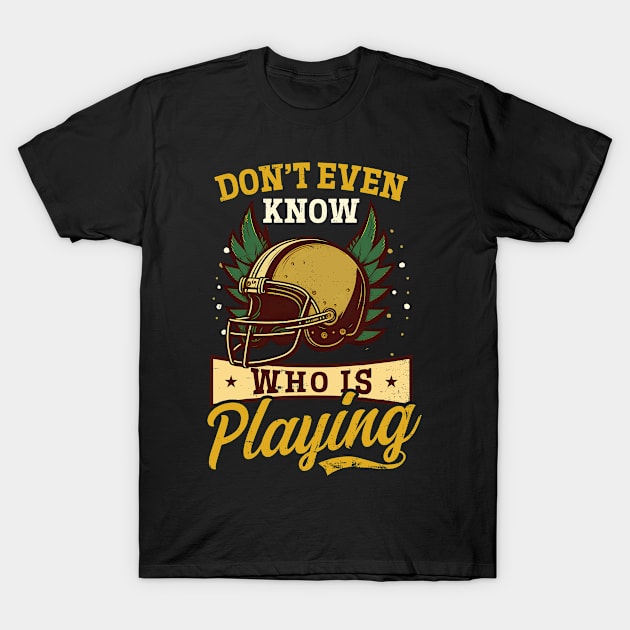 Football Lover Shirt | Dont Even Know Whos Playing T-Shirt by Gawkclothing